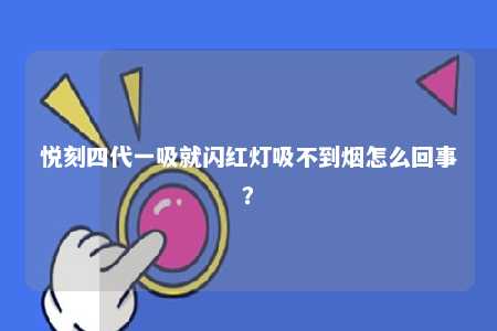 悦刻四代一吸就闪红灯吸不到烟怎么回事
？ 